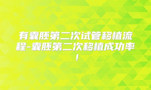 有囊胚第二次试管移植流程-囊胚第二次移植成功率！