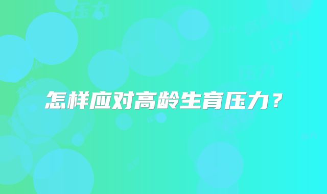 怎样应对高龄生育压力?