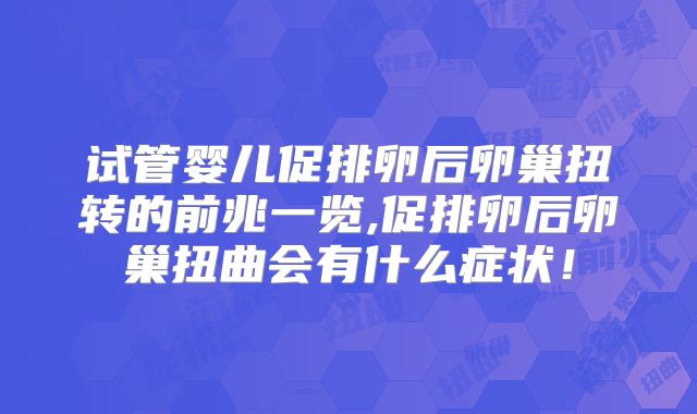试管婴儿促排卵后卵巢扭转的前兆一览,促排卵后卵巢扭曲会有什么症状！