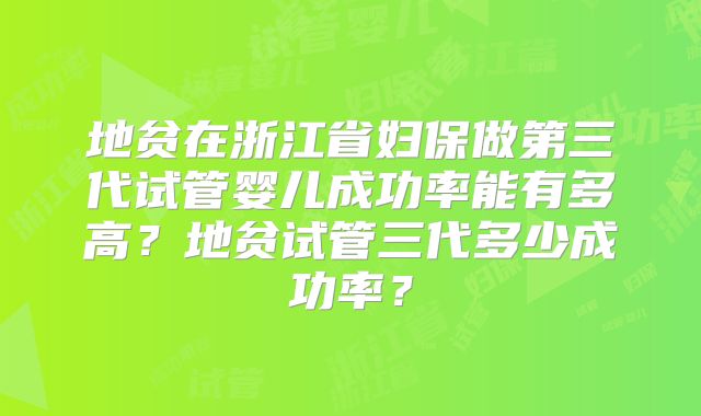 地贫在浙江省妇保做第三代试管婴儿成功率能有多高?地贫试管三代多少成功率?