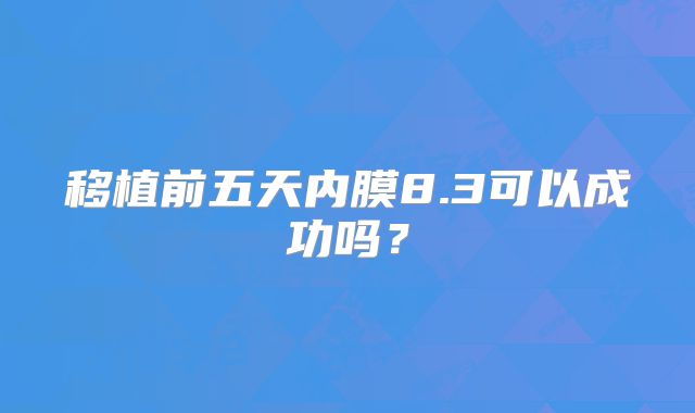 移植前五天内膜8.3可以成功吗？