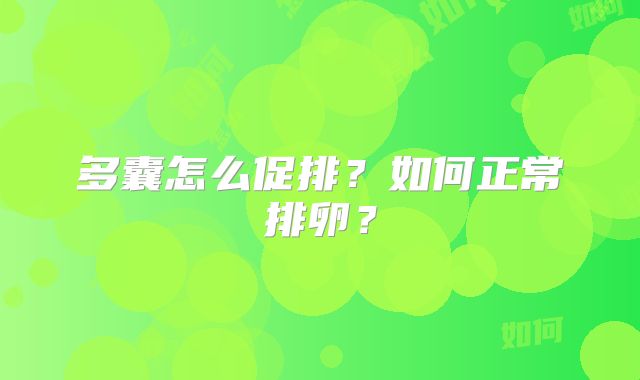 多囊怎么促排？如何正常排卵？