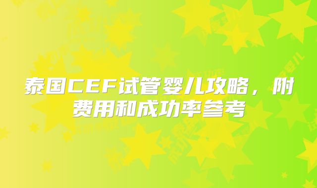 泰国CEF试管婴儿攻略,附费用和成功率参考