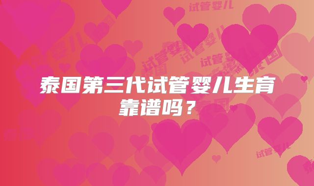 泰国第三代试管婴儿生育靠谱吗？