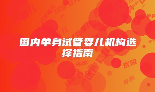 国内单身试管婴儿机构选择指南