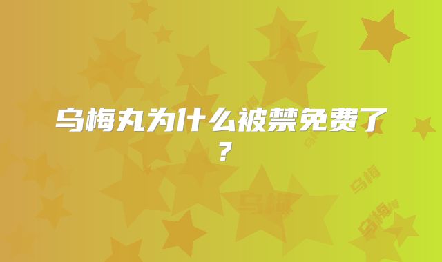 乌梅丸为什么被禁免费了？