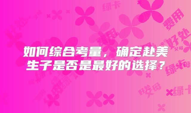 如何综合考量，确定赴美生子是否是最好的选择？