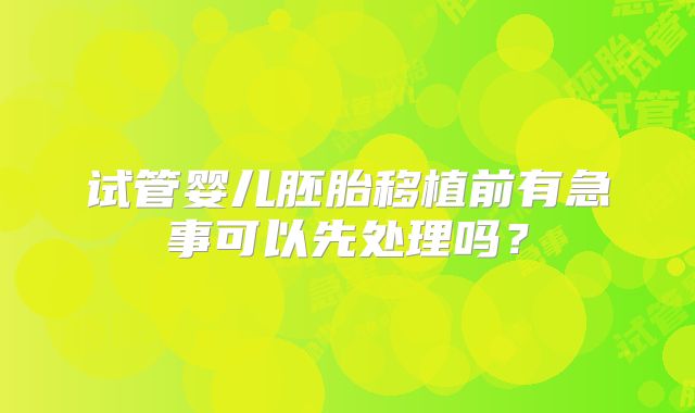 试管婴儿胚胎移植前有急事可以先处理吗？