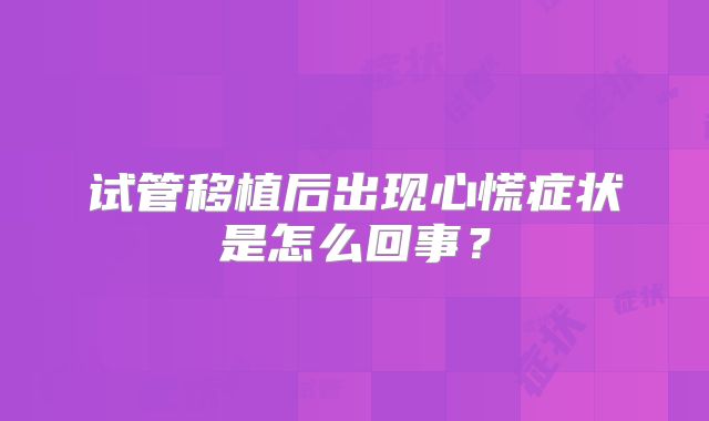试管移植后出现心慌症状是怎么回事？