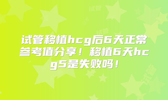 试管移植hcg后6天正常参考值分享!移植6天hcg5是失败吗!