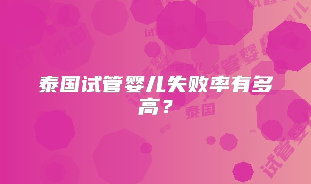 泰国试管婴儿失败率有多高?