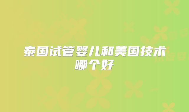 泰国试管婴儿和美国技术哪个好