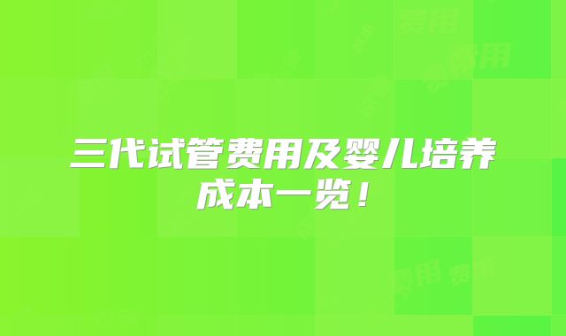 三代试管费用及婴儿培养成本一览！