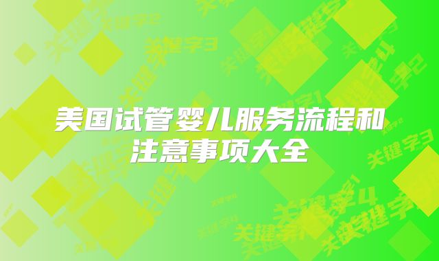 美国试管婴儿服务流程和注意事项大全