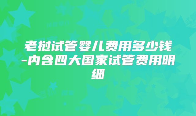 老挝试管婴儿费用多少钱-内含四大国家试管费用明细