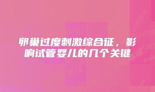卵巢过度刺激综合征，影响试管婴儿的几个关键