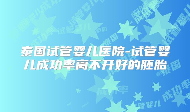 泰国试管婴儿医院-试管婴儿成功率离不开好的胚胎
