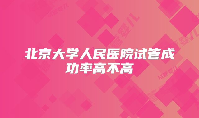 北京大学人民医院试管成功率高不高