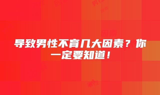 导致男性不育几大因素?你一定要知道!