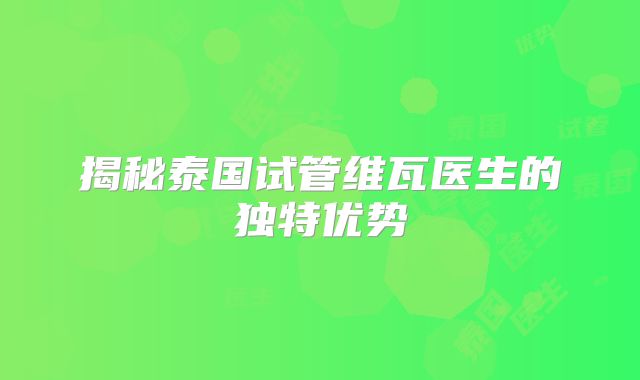 揭秘泰国试管维瓦医生的独特优势