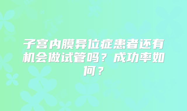子宫内膜异位症患者还有机会做试管吗？成功率如何？