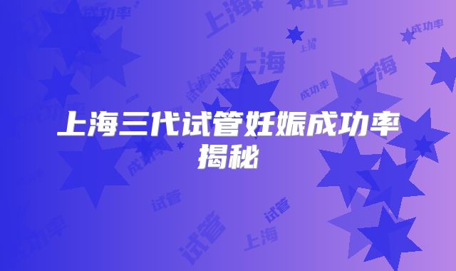 上海三代试管妊娠成功率揭秘
