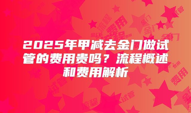 2025年甲减去金门做试管的费用贵吗？流程概述和费用解析