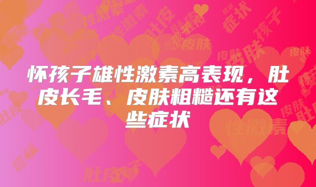 怀孩子雄性激素高表现,肚皮长毛、皮肤粗糙还有这些症状