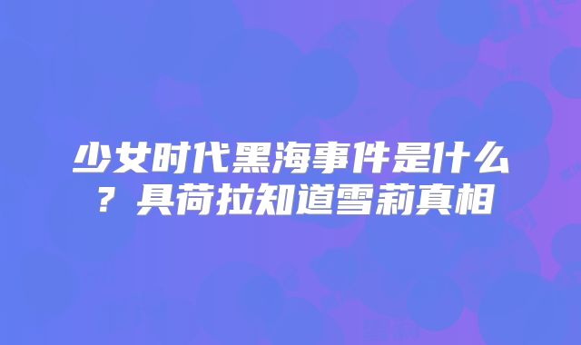 少女时代黑海事件是什么？具荷拉知道雪莉真相