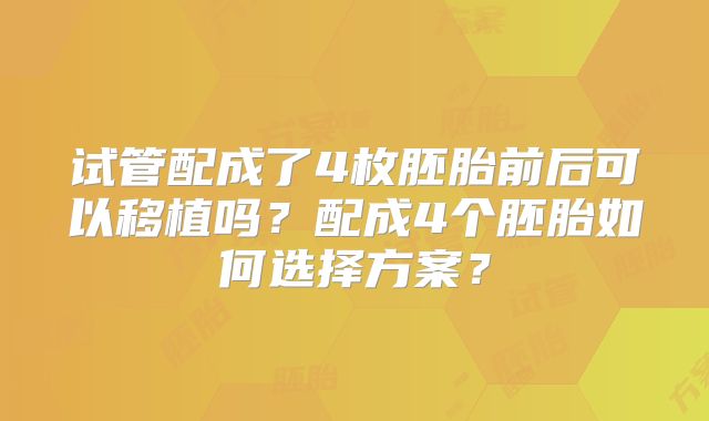 试管配成了4枚胚胎前后可以移植吗？配成4个胚胎如何选择方案？