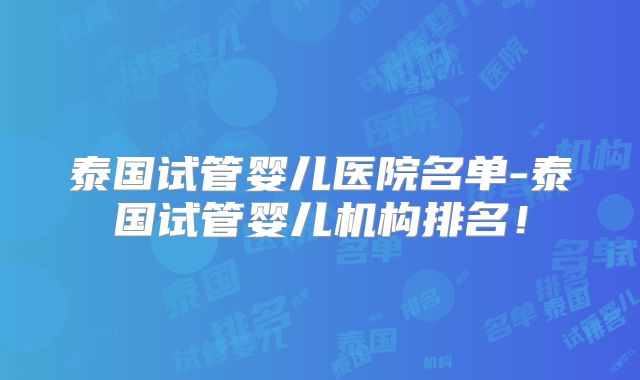 泰国试管婴儿医院名单-泰国试管婴儿机构排名!