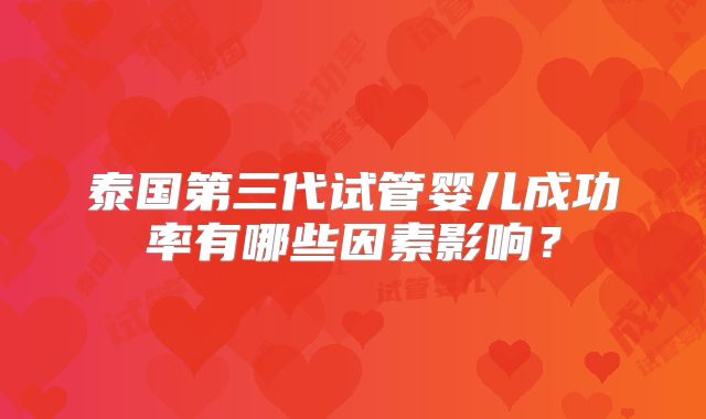 泰国第三代试管婴儿成功率有哪些因素影响?