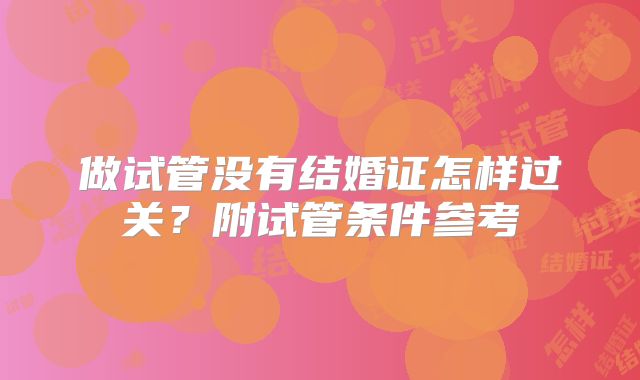 做试管没有结婚证怎样过关?附试管条件参考