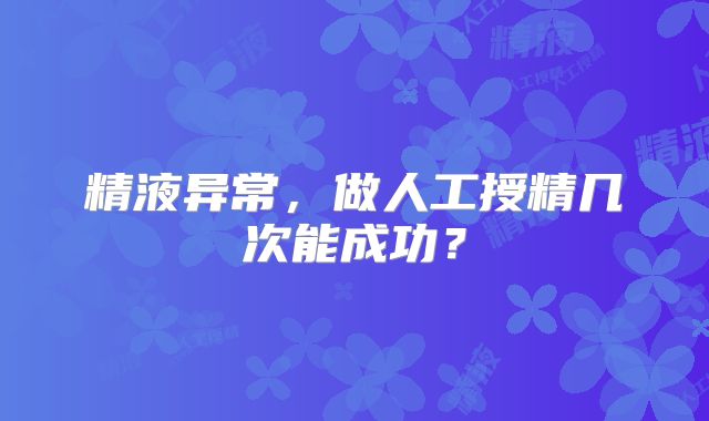 精液异常,做人工授精几次能成功?