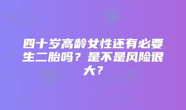 四十岁高龄女性还有必要生二胎吗？是不是风险很大？