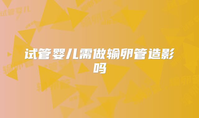 试管婴儿需做输卵管造影吗