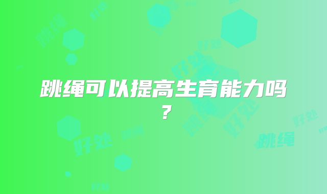 跳绳可以提高生育能力吗？