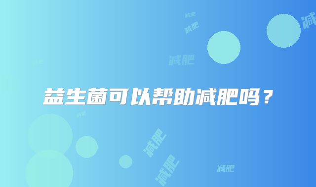 益生菌可以帮助减肥吗？
