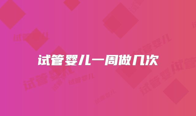 试管婴儿一周做几次