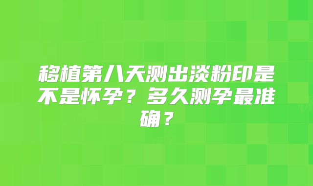 移植第八天测出淡粉印是不是怀孕?多久测孕最准确?