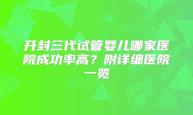 开封三代试管婴儿哪家医院成功率高？附详细医院一览