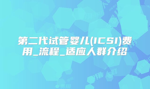 第二代试管婴儿(ICSI)费用_流程_适应人群介绍