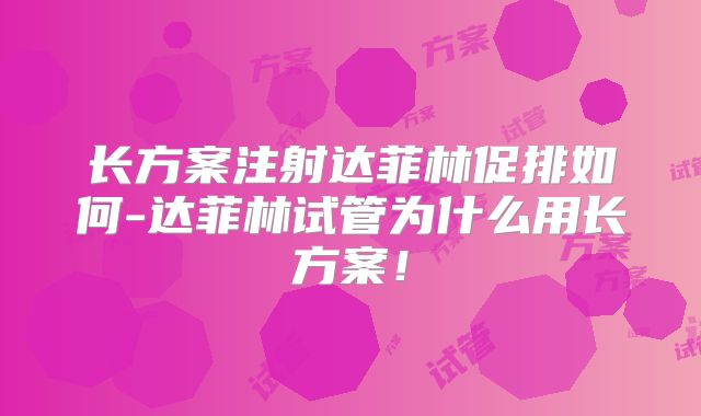 长方案注射达菲林促排如何-达菲林试管为什么用长方案！
