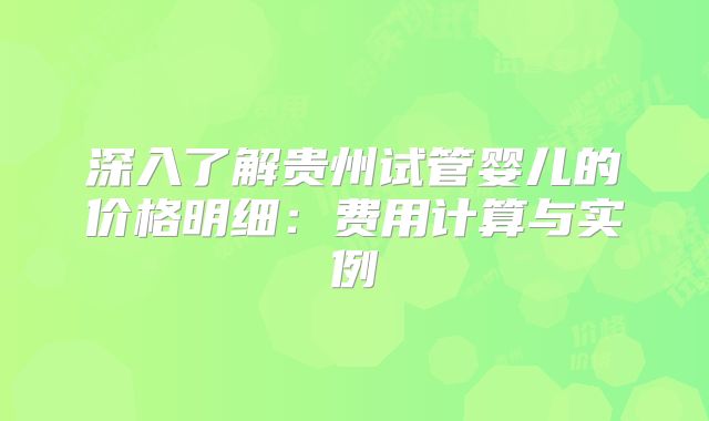 深入了解贵州试管婴儿的价格明细：费用计算与实例