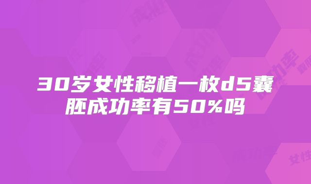 30岁女性移植一枚d5囊胚成功率有50%吗