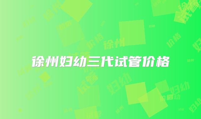 徐州妇幼三代试管价格