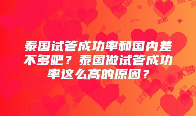 泰国试管成功率和国内差不多吧？泰国做试管成功率这么高的原因？