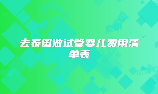 去泰国做试管婴儿费用清单表