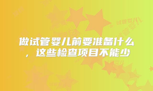 做试管婴儿前要准备什么,这些检查项目不能少