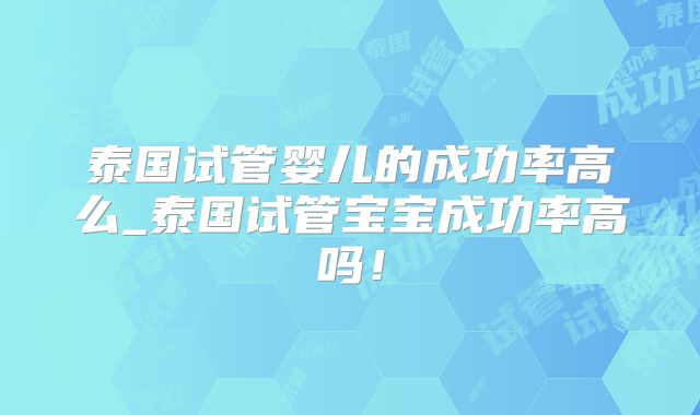 泰国试管婴儿的成功率高么_泰国试管宝宝成功率高吗！